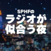 SPHF ラジオが似合う夜